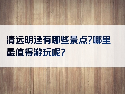清远明迳有哪些景点？哪里最值得游玩呢？