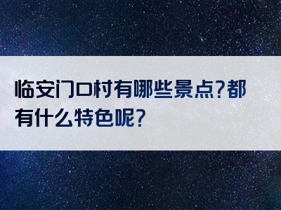 临安门口村有哪些景点？都有什么特色呢？