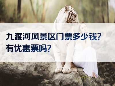 九渡河风景区门票多少钱？有优惠票吗？