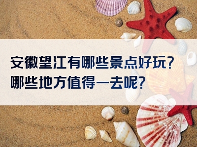 安徽望江有哪些景点好玩？哪些地方值得一去呢？