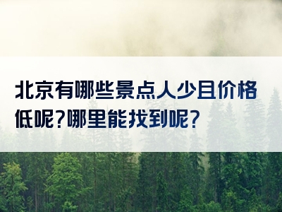 北京有哪些景点人少且价格低呢？哪里能找到呢？