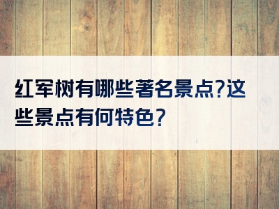 红军树有哪些著名景点？这些景点有何特色？