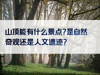 山顶能有什么景点？是自然奇观还是人文遗迹？
