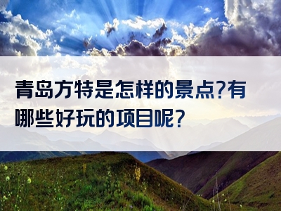 青岛方特是怎样的景点？有哪些好玩的项目呢？