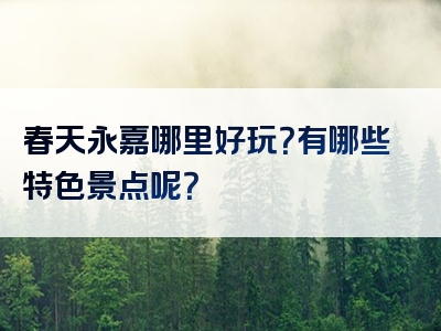 春天永嘉哪里好玩？有哪些特色景点呢？