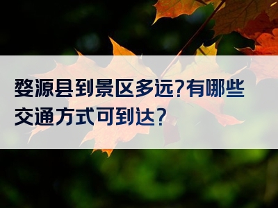 婺源县到景区多远？有哪些交通方式可到达？