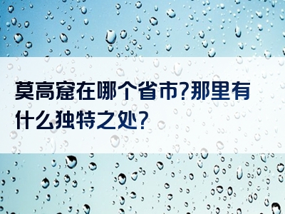 莫高窟在哪个省市？那里有什么独特之处？