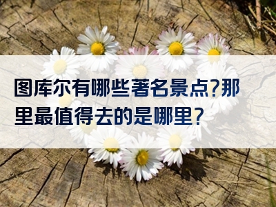 图库尔有哪些著名景点？那里最值得去的是哪里？