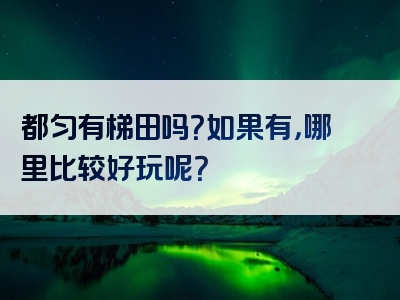 都匀有梯田吗？如果有，哪里比较好玩呢？