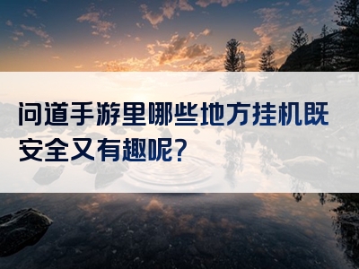 问道手游里哪些地方挂机既安全又有趣呢？