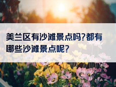美兰区有沙滩景点吗？都有哪些沙滩景点呢？