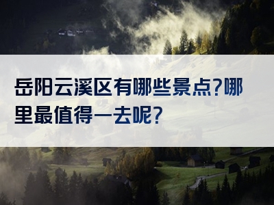 岳阳云溪区有哪些景点？哪里最值得一去呢？
