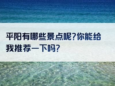 平阳有哪些景点呢？你能给我推荐一下吗？