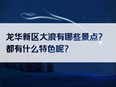 龙华新区大浪有哪些景点？都有什么特色呢？