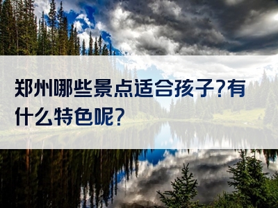 郑州哪些景点适合孩子？有什么特色呢？