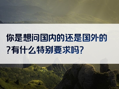 你是想问国内的还是国外的？有什么特别要求吗？