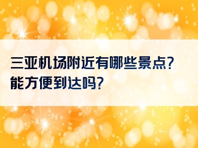 三亚机场附近有哪些景点？能方便到达吗？