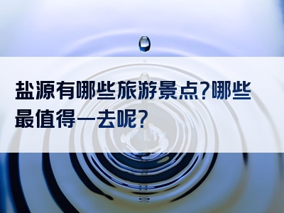 盐源有哪些旅游景点？哪些最值得一去呢？