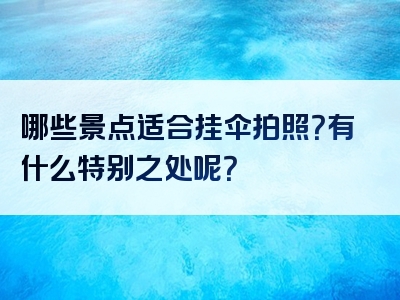 哪些景点适合挂伞拍照？有什么特别之处呢？