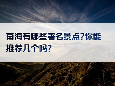南海有哪些著名景点？你能推荐几个吗？