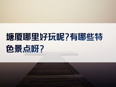 塘厦哪里好玩呢？有哪些特色景点呀？