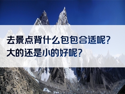 去景点背什么包包合适呢？大的还是小的好呢？