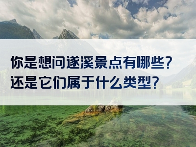 你是想问遂溪景点有哪些？还是它们属于什么类型？