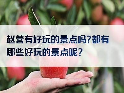 赵营有好玩的景点吗？都有哪些好玩的景点呢？