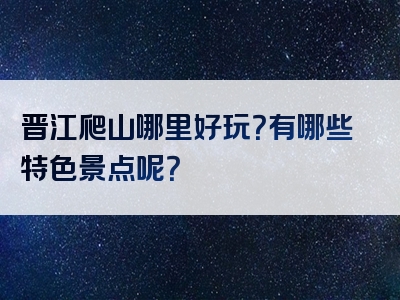 晋江爬山哪里好玩？有哪些特色景点呢？