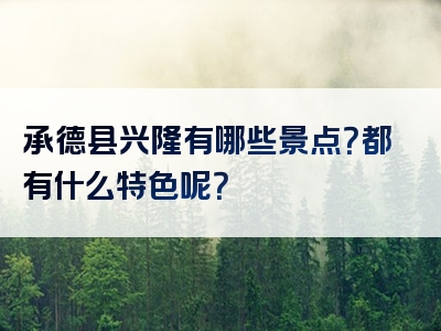 承德县兴隆有哪些景点？都有什么特色呢？