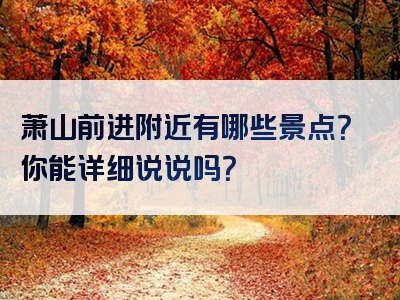 萧山前进附近有哪些景点？你能详细说说吗？