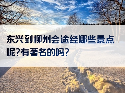 东兴到柳州会途经哪些景点呢？有著名的吗？
