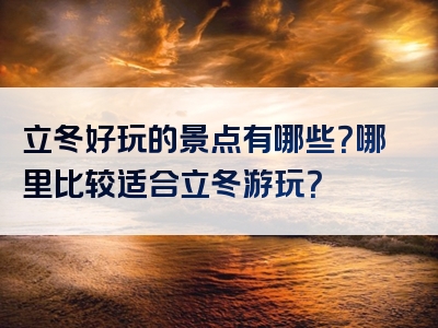 立冬好玩的景点有哪些？哪里比较适合立冬游玩？