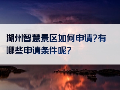 湖州智慧景区如何申请？有哪些申请条件呢？