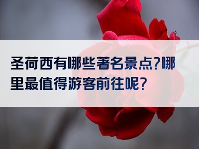 圣荷西有哪些著名景点？哪里最值得游客前往呢？