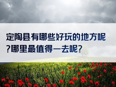定陶县有哪些好玩的地方呢？哪里最值得一去呢？