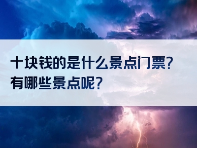 十块钱的是什么景点门票？有哪些景点呢？