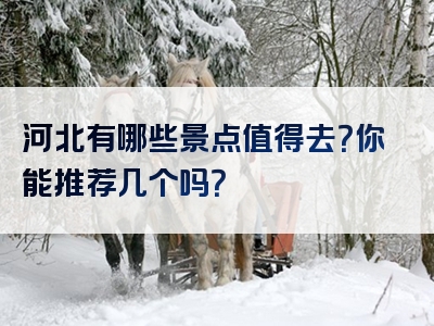 河北有哪些景点值得去？你能推荐几个吗？