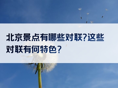 北京景点有哪些对联？这些对联有何特色？