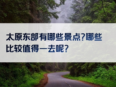 太原东部有哪些景点？哪些比较值得一去呢？