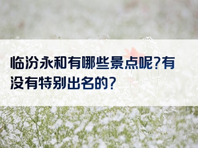 临汾永和有哪些景点呢？有没有特别出名的？