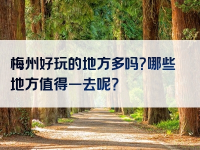 梅州好玩的地方多吗？哪些地方值得一去呢？