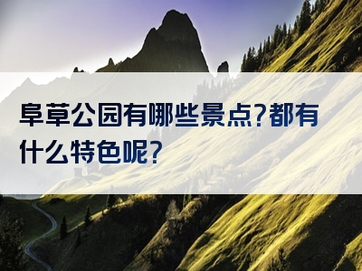 阜草公园有哪些景点？都有什么特色呢？