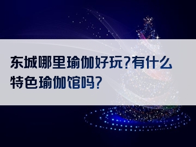 东城哪里瑜伽好玩？有什么特色瑜伽馆吗？