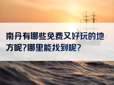 南丹有哪些免费又好玩的地方呢？哪里能找到呢？