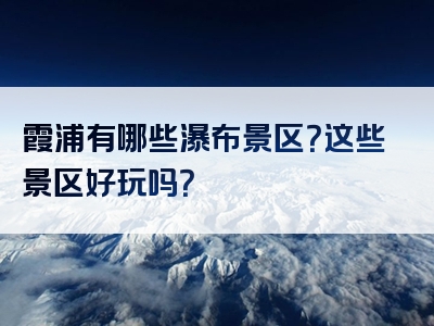 霞浦有哪些瀑布景区？这些景区好玩吗？