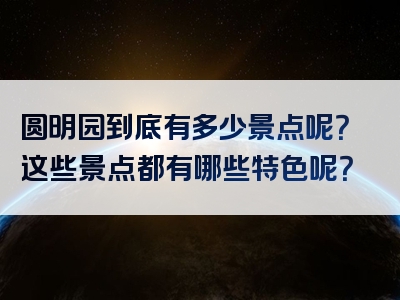 圆明园到底有多少景点呢？这些景点都有哪些特色呢？