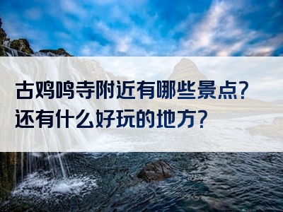 古鸡鸣寺附近有哪些景点？还有什么好玩的地方？