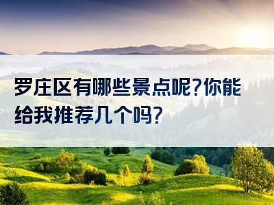 罗庄区有哪些景点呢？你能给我推荐几个吗？