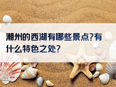 潮州的西湖有哪些景点？有什么特色之处？